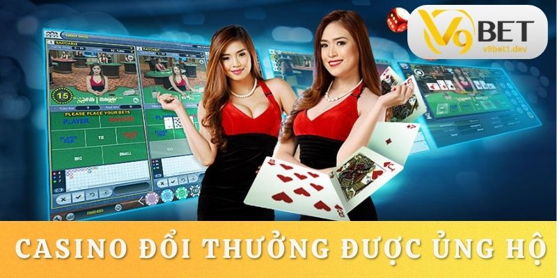 Casino đổi thưởng được khách hàng ủng hộ nhiệt tình