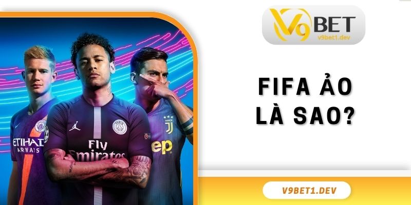 FIFA Ảo Là Sao? Chinh Phục Bộ Môn Cá Cược Thú Vị 2025
